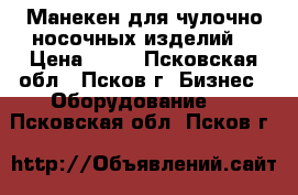 Манекен для чулочно-носочных изделий. › Цена ­ 70 - Псковская обл., Псков г. Бизнес » Оборудование   . Псковская обл.,Псков г.